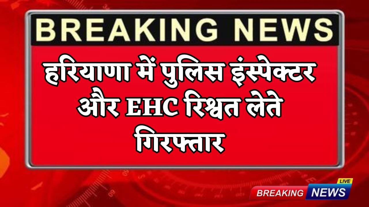 Police inspector and EHC arrested taking bribe in Haryana