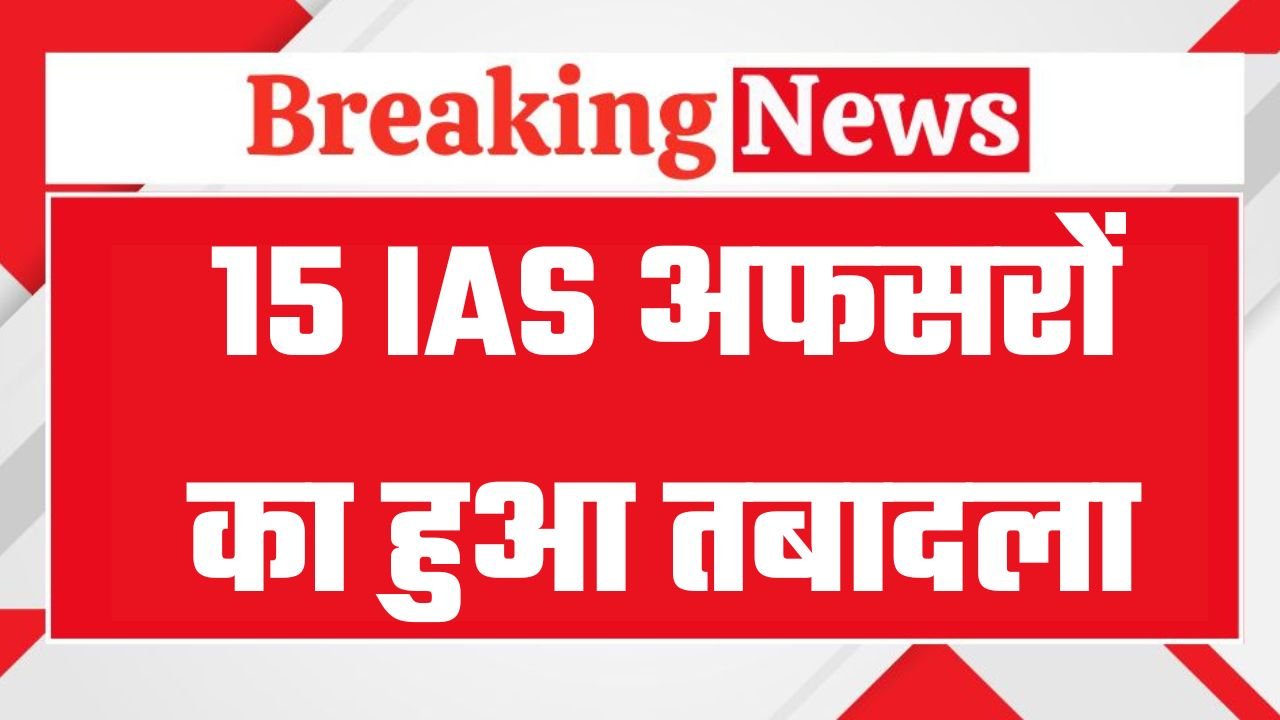 IAS Transfer : 15 आईएएस अफसरों का हुआ तबादला, रातों रात जारी हुई लिस्ट, देखें तबादला सूची