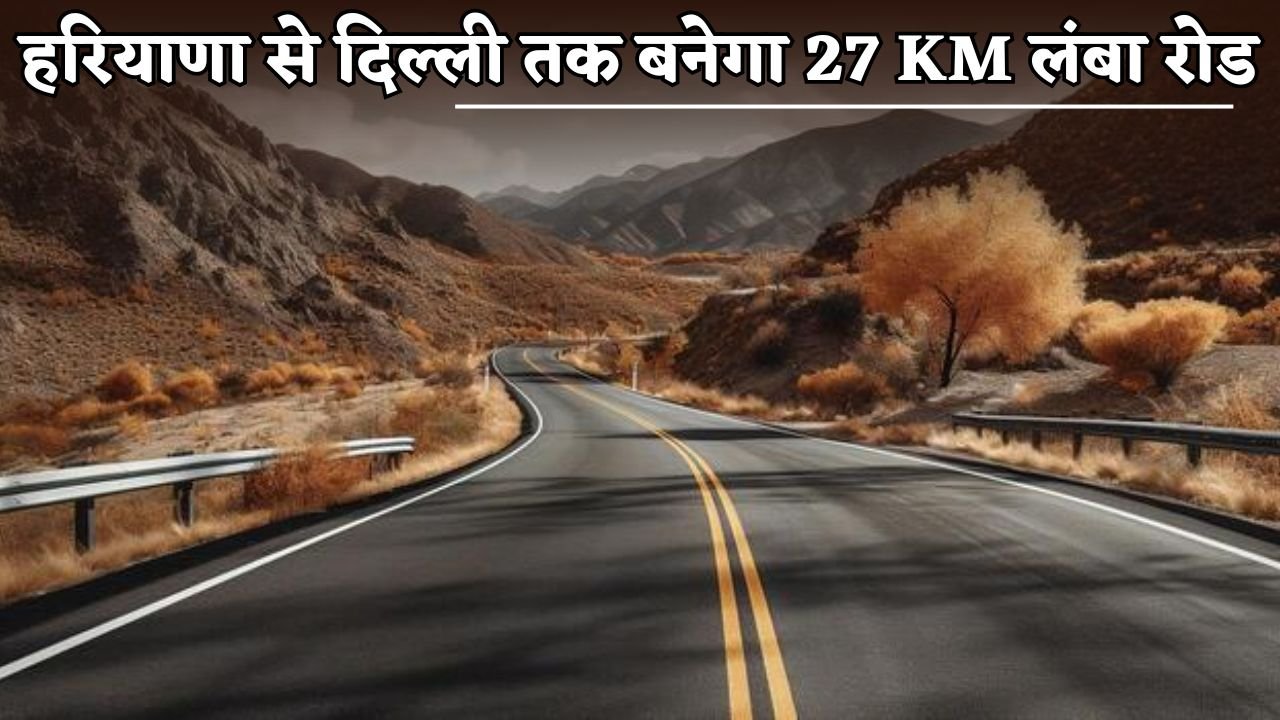 A 27 km long road will be built from Haryana to Delhi.