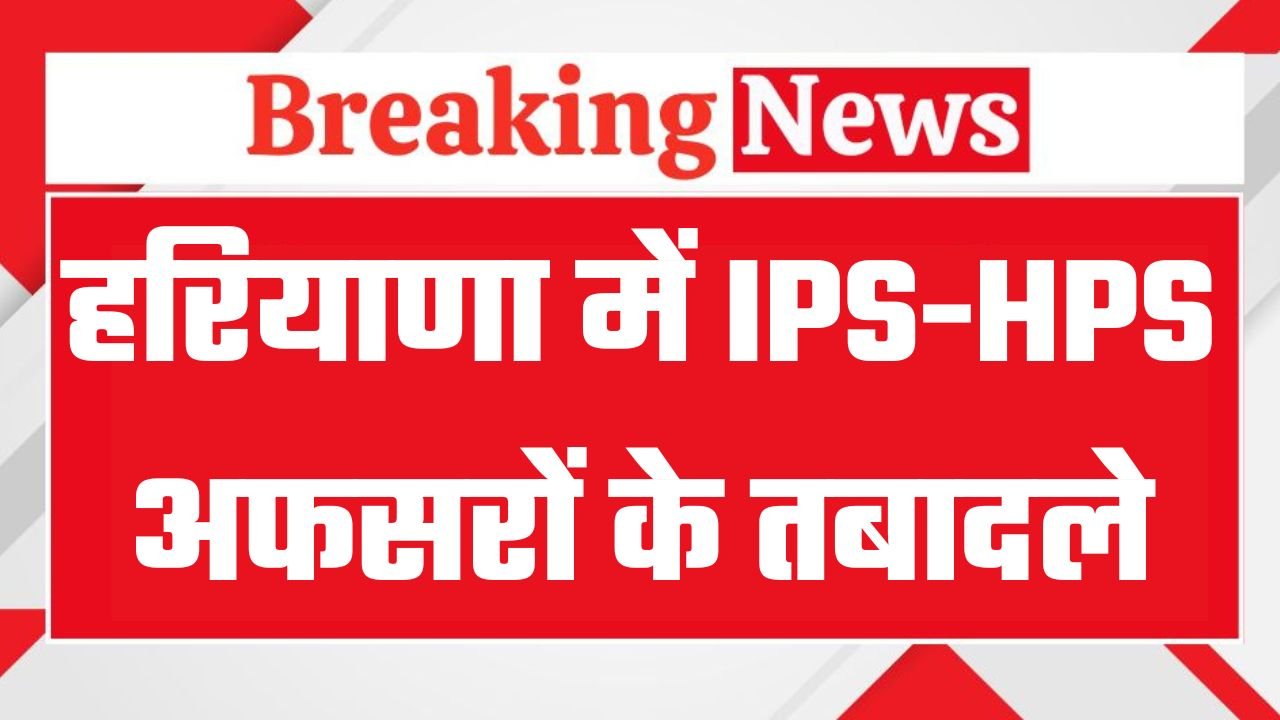 IPS HPS Transfer: हरियाणा में बड़े स्तर पर IPS-HPS अफसरों के तबादले, नरेंद्र बिजारणियां को मिली पोस्टिंग