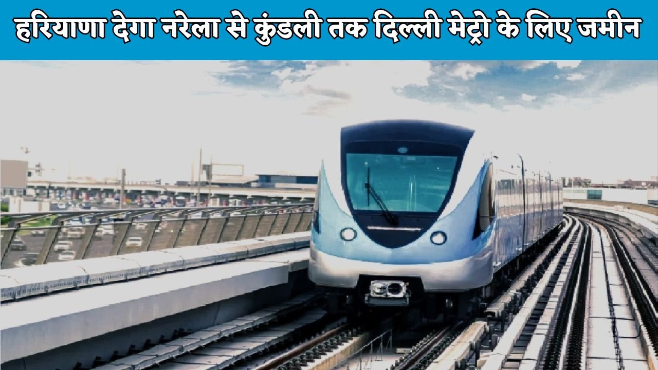 Metro News: हरियाणा देगा नरेला से कुंडली तक दिल्ली मेट्रो के लिए जमीन, यहां बनेंगे 18 नए स्टेशन