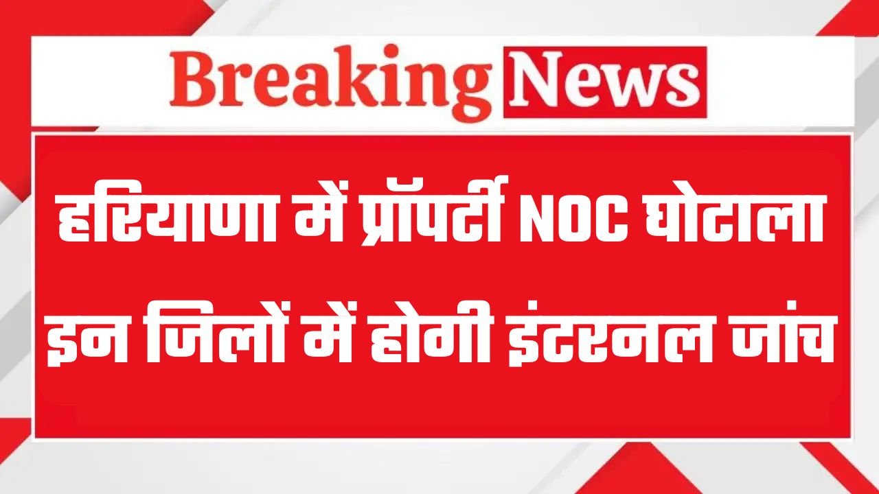 Haryana: हरियाणा में प्रॉपर्टी NOC घोटाला, इन जिलों में होगी इंटरनल जांच